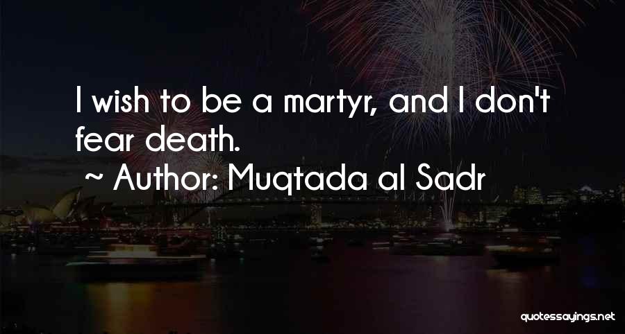 Muqtada Al Sadr Quotes: I Wish To Be A Martyr, And I Don't Fear Death.