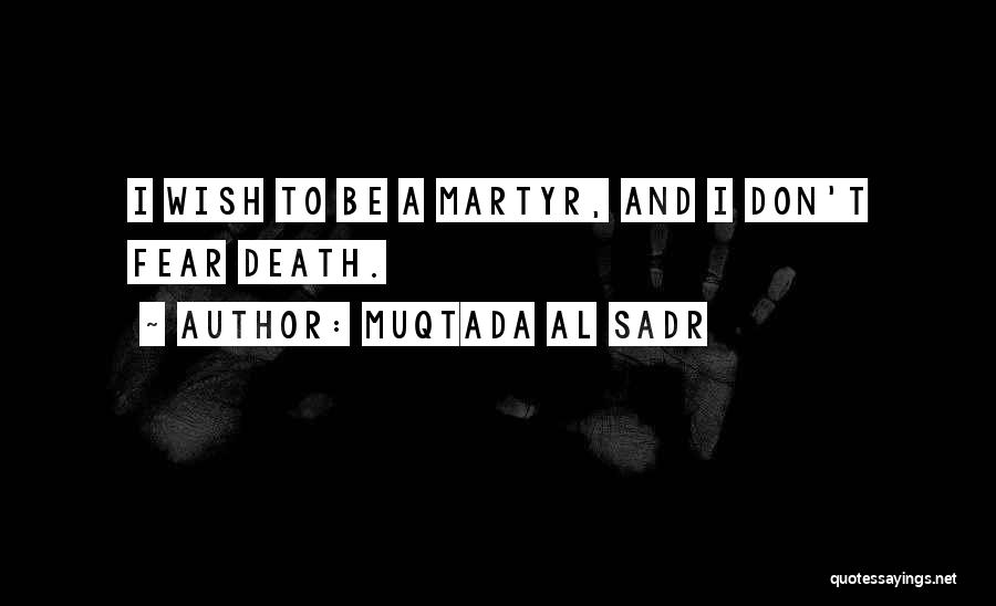 Muqtada Al Sadr Quotes: I Wish To Be A Martyr, And I Don't Fear Death.