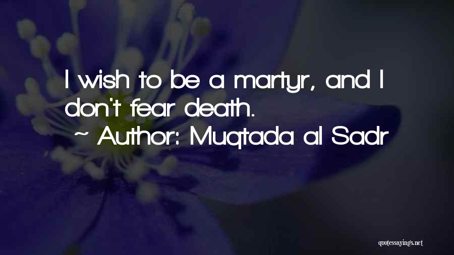 Muqtada Al Sadr Quotes: I Wish To Be A Martyr, And I Don't Fear Death.