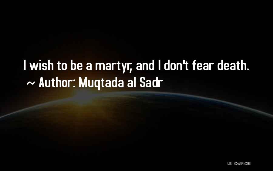 Muqtada Al Sadr Quotes: I Wish To Be A Martyr, And I Don't Fear Death.