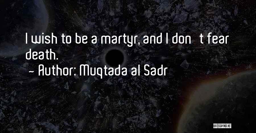 Muqtada Al Sadr Quotes: I Wish To Be A Martyr, And I Don't Fear Death.