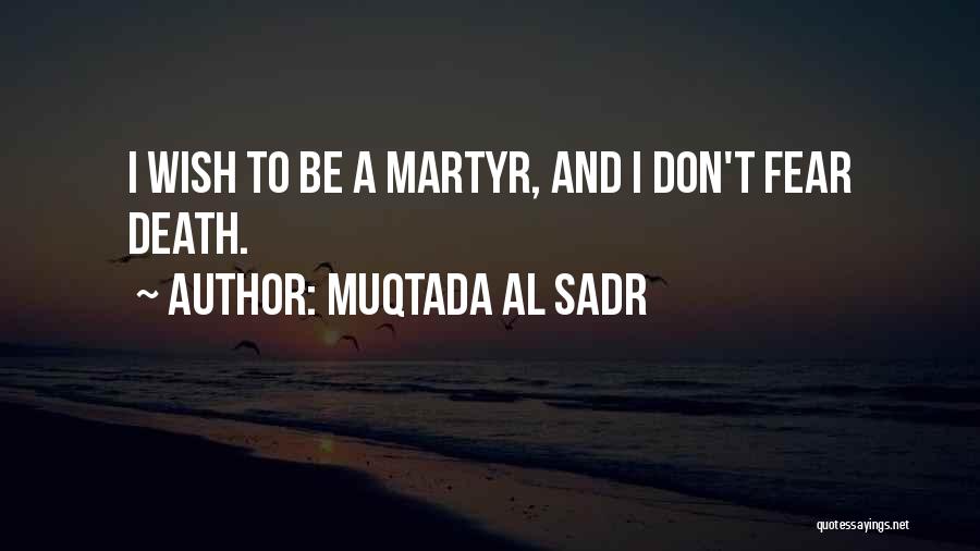Muqtada Al Sadr Quotes: I Wish To Be A Martyr, And I Don't Fear Death.