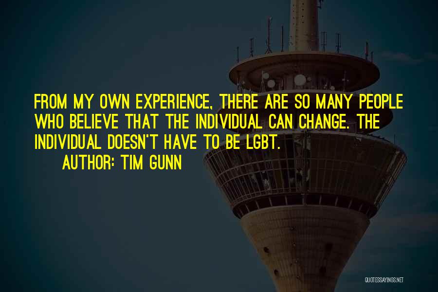Tim Gunn Quotes: From My Own Experience, There Are So Many People Who Believe That The Individual Can Change. The Individual Doesn't Have