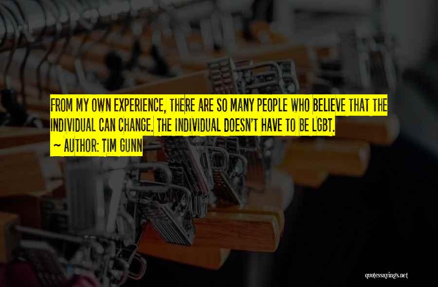Tim Gunn Quotes: From My Own Experience, There Are So Many People Who Believe That The Individual Can Change. The Individual Doesn't Have