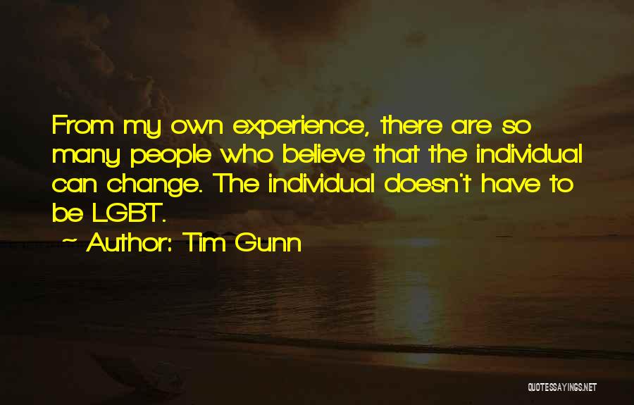 Tim Gunn Quotes: From My Own Experience, There Are So Many People Who Believe That The Individual Can Change. The Individual Doesn't Have