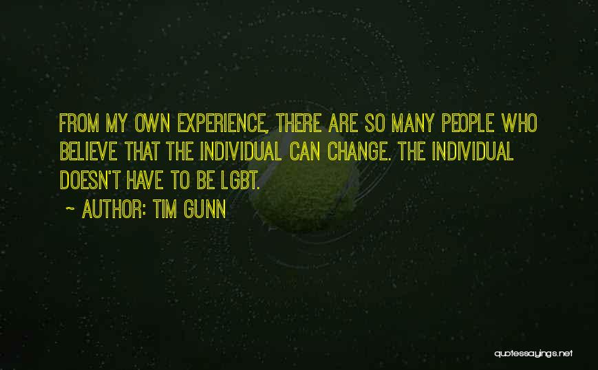 Tim Gunn Quotes: From My Own Experience, There Are So Many People Who Believe That The Individual Can Change. The Individual Doesn't Have
