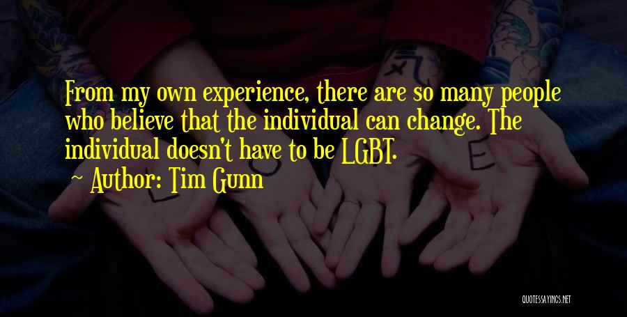 Tim Gunn Quotes: From My Own Experience, There Are So Many People Who Believe That The Individual Can Change. The Individual Doesn't Have