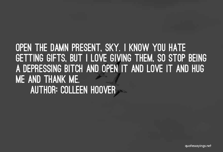 Colleen Hoover Quotes: Open The Damn Present, Sky. I Know You Hate Getting Gifts, But I Love Giving Them, So Stop Being A