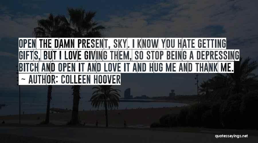 Colleen Hoover Quotes: Open The Damn Present, Sky. I Know You Hate Getting Gifts, But I Love Giving Them, So Stop Being A