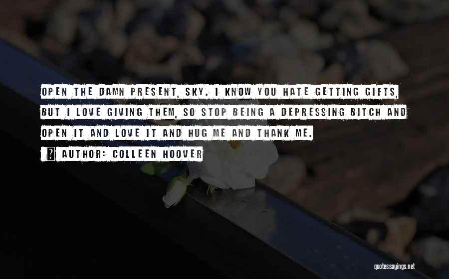 Colleen Hoover Quotes: Open The Damn Present, Sky. I Know You Hate Getting Gifts, But I Love Giving Them, So Stop Being A