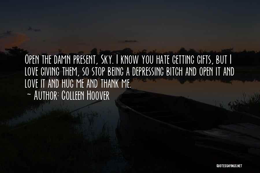 Colleen Hoover Quotes: Open The Damn Present, Sky. I Know You Hate Getting Gifts, But I Love Giving Them, So Stop Being A