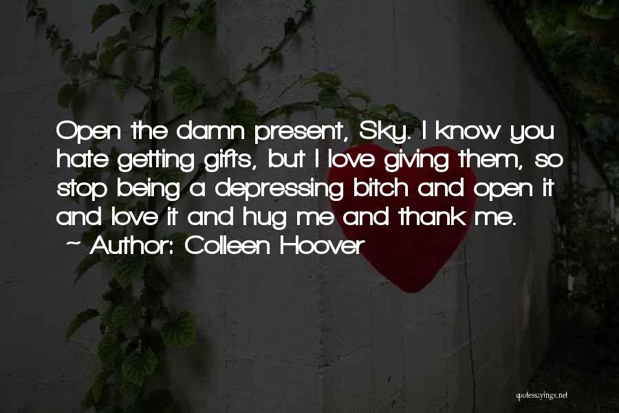 Colleen Hoover Quotes: Open The Damn Present, Sky. I Know You Hate Getting Gifts, But I Love Giving Them, So Stop Being A