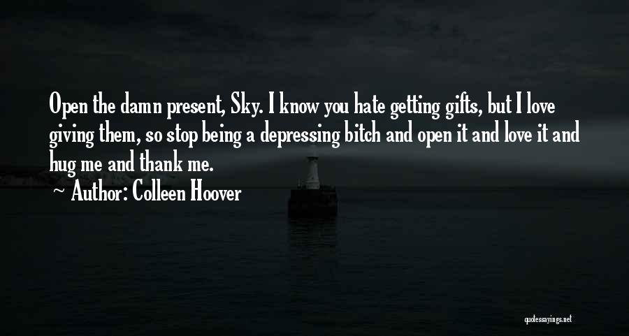 Colleen Hoover Quotes: Open The Damn Present, Sky. I Know You Hate Getting Gifts, But I Love Giving Them, So Stop Being A