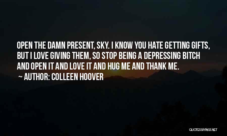 Colleen Hoover Quotes: Open The Damn Present, Sky. I Know You Hate Getting Gifts, But I Love Giving Them, So Stop Being A