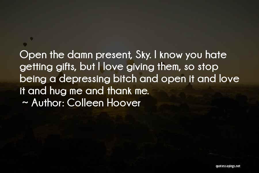 Colleen Hoover Quotes: Open The Damn Present, Sky. I Know You Hate Getting Gifts, But I Love Giving Them, So Stop Being A