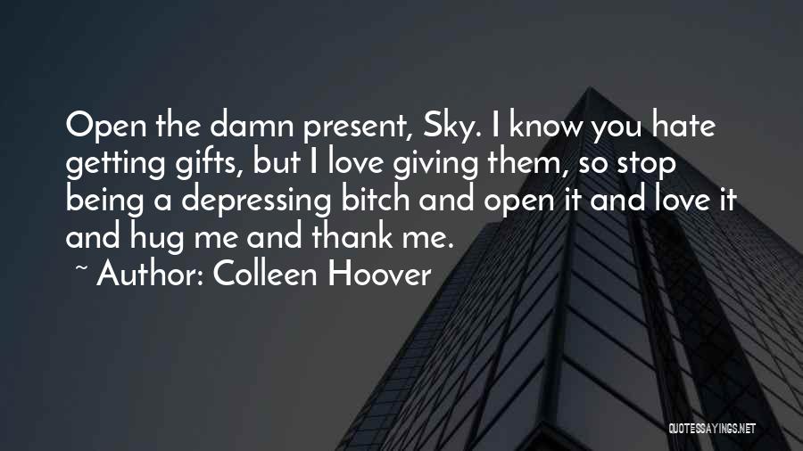 Colleen Hoover Quotes: Open The Damn Present, Sky. I Know You Hate Getting Gifts, But I Love Giving Them, So Stop Being A