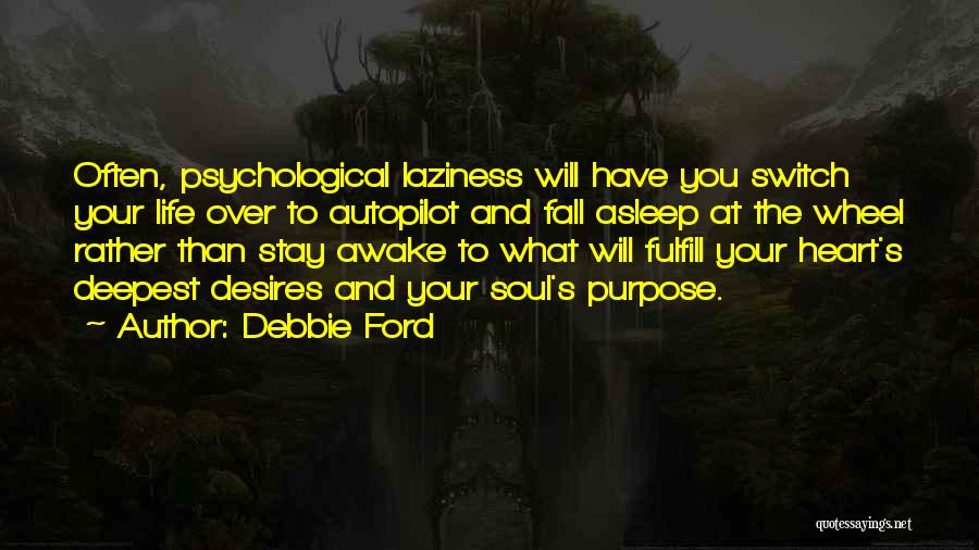 Debbie Ford Quotes: Often, Psychological Laziness Will Have You Switch Your Life Over To Autopilot And Fall Asleep At The Wheel Rather Than