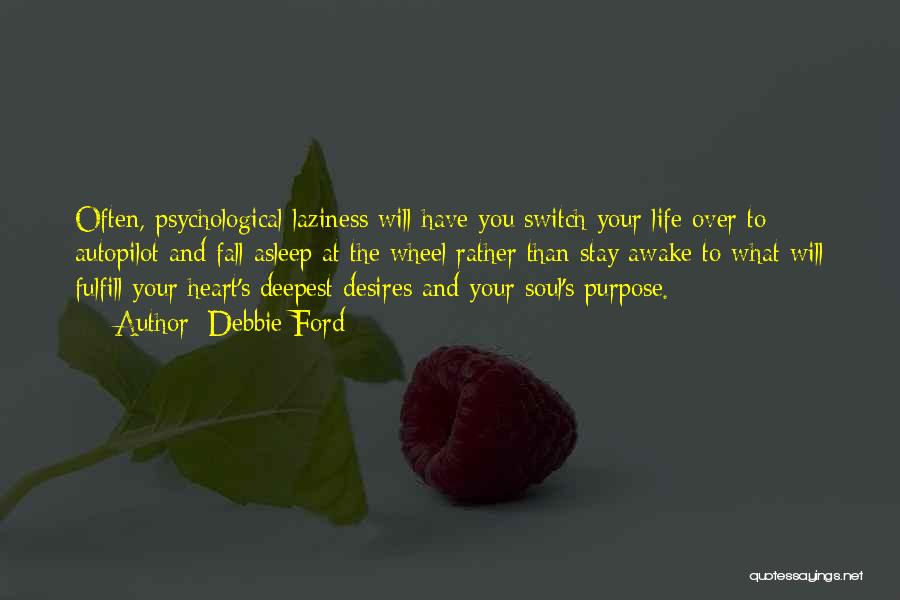 Debbie Ford Quotes: Often, Psychological Laziness Will Have You Switch Your Life Over To Autopilot And Fall Asleep At The Wheel Rather Than