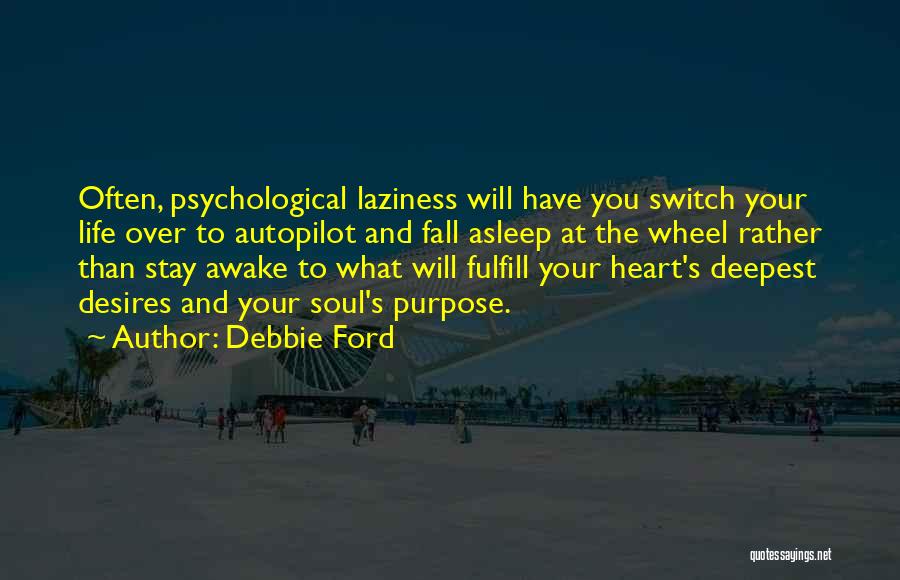 Debbie Ford Quotes: Often, Psychological Laziness Will Have You Switch Your Life Over To Autopilot And Fall Asleep At The Wheel Rather Than