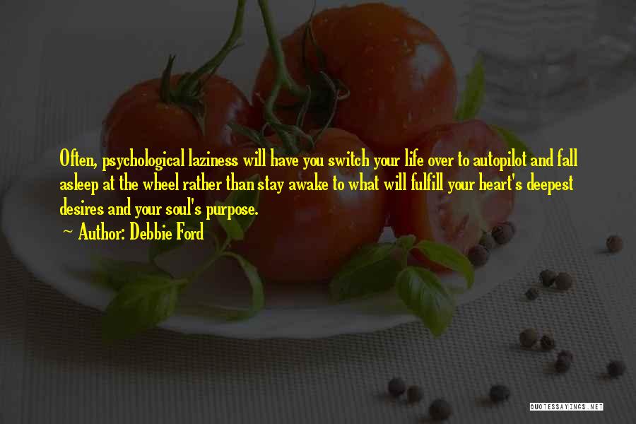 Debbie Ford Quotes: Often, Psychological Laziness Will Have You Switch Your Life Over To Autopilot And Fall Asleep At The Wheel Rather Than