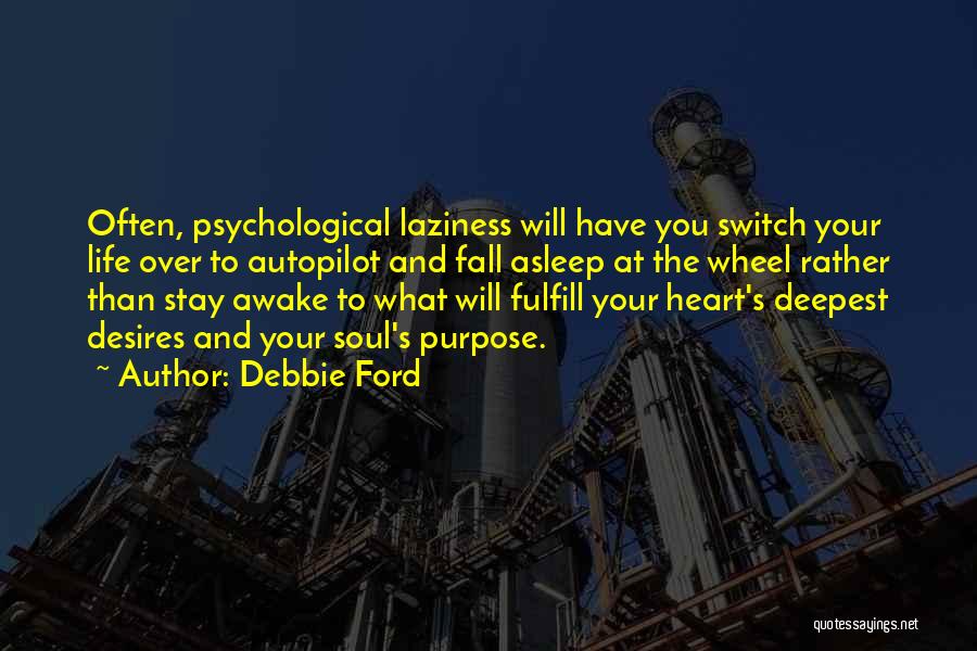 Debbie Ford Quotes: Often, Psychological Laziness Will Have You Switch Your Life Over To Autopilot And Fall Asleep At The Wheel Rather Than