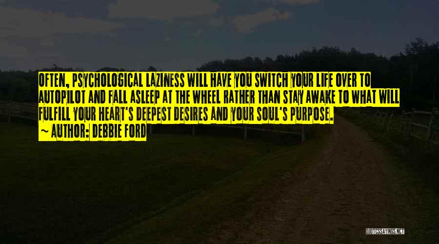 Debbie Ford Quotes: Often, Psychological Laziness Will Have You Switch Your Life Over To Autopilot And Fall Asleep At The Wheel Rather Than