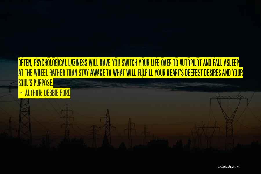Debbie Ford Quotes: Often, Psychological Laziness Will Have You Switch Your Life Over To Autopilot And Fall Asleep At The Wheel Rather Than