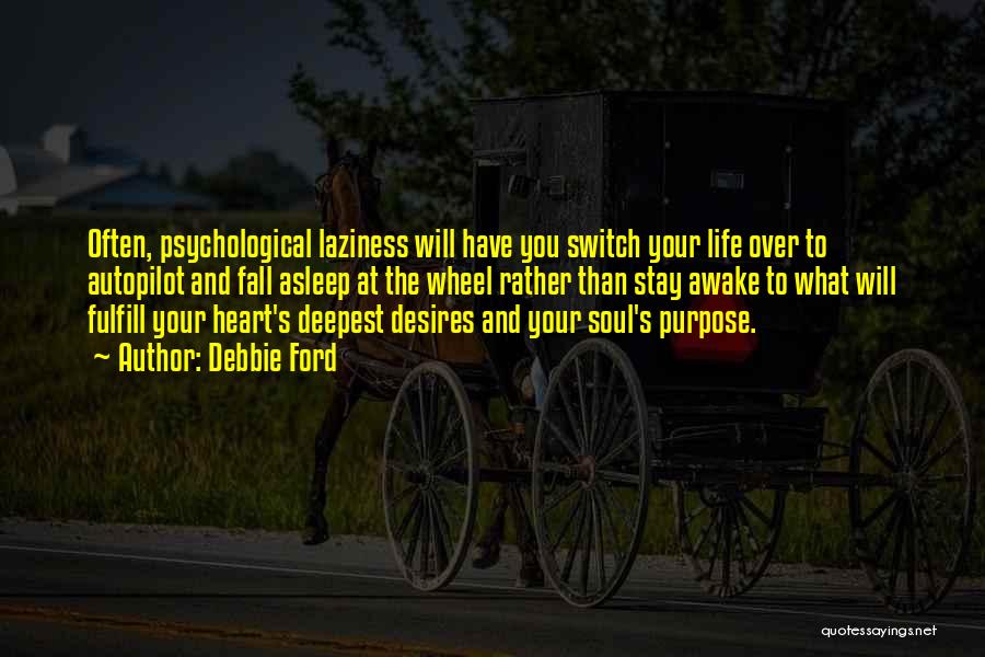 Debbie Ford Quotes: Often, Psychological Laziness Will Have You Switch Your Life Over To Autopilot And Fall Asleep At The Wheel Rather Than