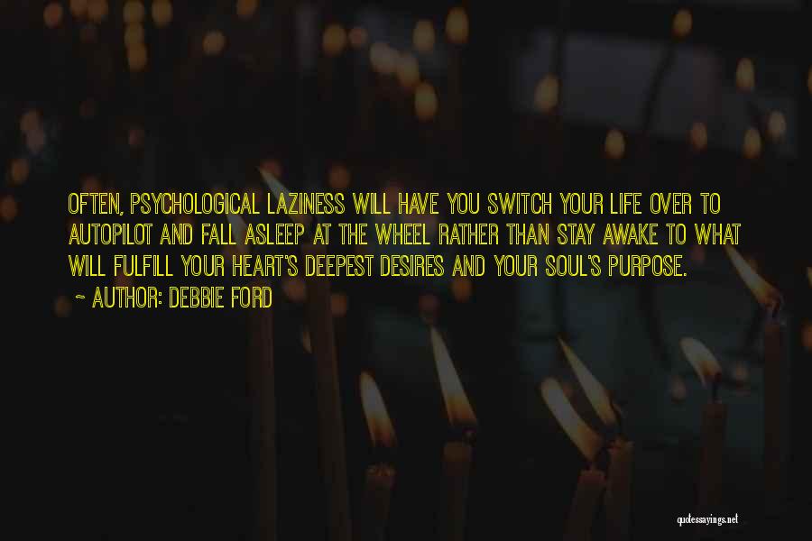 Debbie Ford Quotes: Often, Psychological Laziness Will Have You Switch Your Life Over To Autopilot And Fall Asleep At The Wheel Rather Than