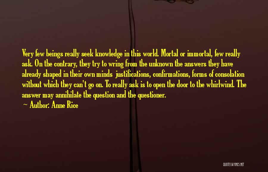 Anne Rice Quotes: Very Few Beings Really Seek Knowledge In This World. Mortal Or Immortal, Few Really Ask. On The Contrary, They Try