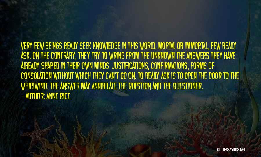 Anne Rice Quotes: Very Few Beings Really Seek Knowledge In This World. Mortal Or Immortal, Few Really Ask. On The Contrary, They Try