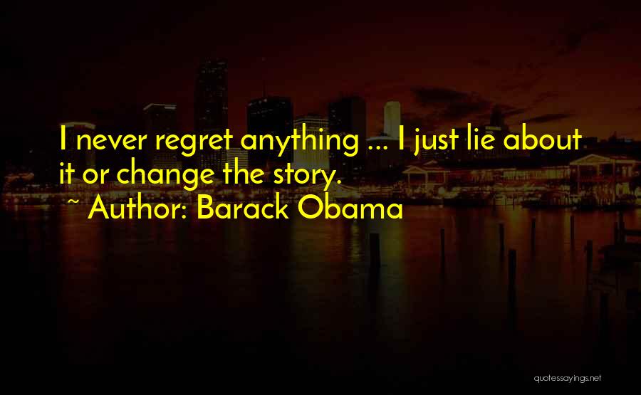 Barack Obama Quotes: I Never Regret Anything ... I Just Lie About It Or Change The Story.