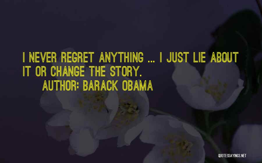 Barack Obama Quotes: I Never Regret Anything ... I Just Lie About It Or Change The Story.