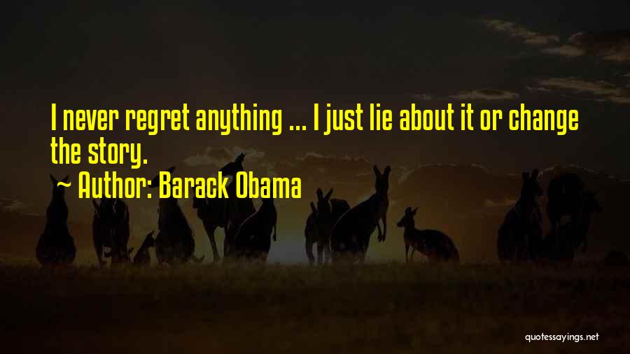 Barack Obama Quotes: I Never Regret Anything ... I Just Lie About It Or Change The Story.