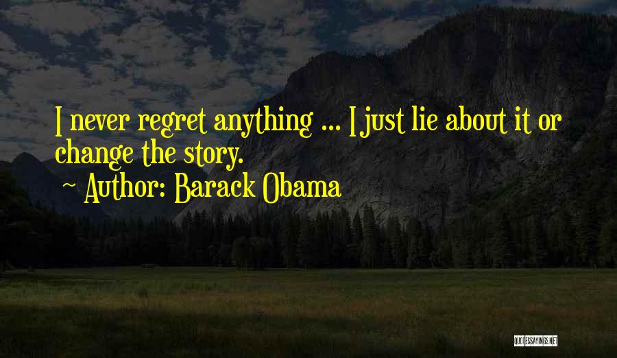 Barack Obama Quotes: I Never Regret Anything ... I Just Lie About It Or Change The Story.