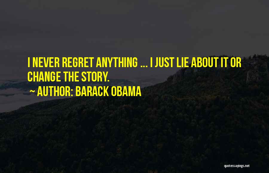Barack Obama Quotes: I Never Regret Anything ... I Just Lie About It Or Change The Story.