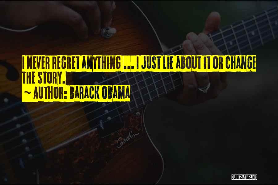 Barack Obama Quotes: I Never Regret Anything ... I Just Lie About It Or Change The Story.