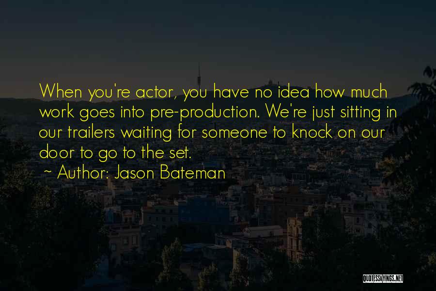 Jason Bateman Quotes: When You're Actor, You Have No Idea How Much Work Goes Into Pre-production. We're Just Sitting In Our Trailers Waiting