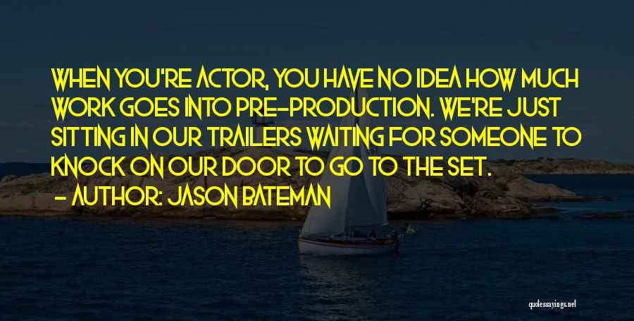 Jason Bateman Quotes: When You're Actor, You Have No Idea How Much Work Goes Into Pre-production. We're Just Sitting In Our Trailers Waiting