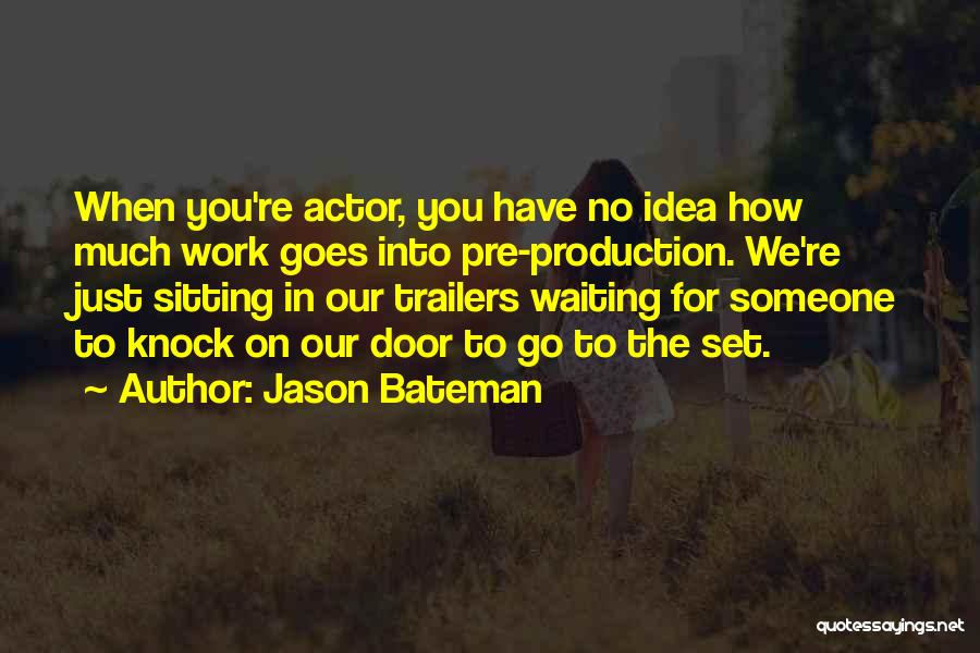Jason Bateman Quotes: When You're Actor, You Have No Idea How Much Work Goes Into Pre-production. We're Just Sitting In Our Trailers Waiting