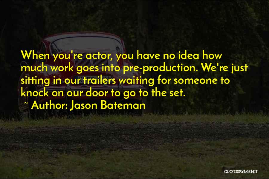 Jason Bateman Quotes: When You're Actor, You Have No Idea How Much Work Goes Into Pre-production. We're Just Sitting In Our Trailers Waiting