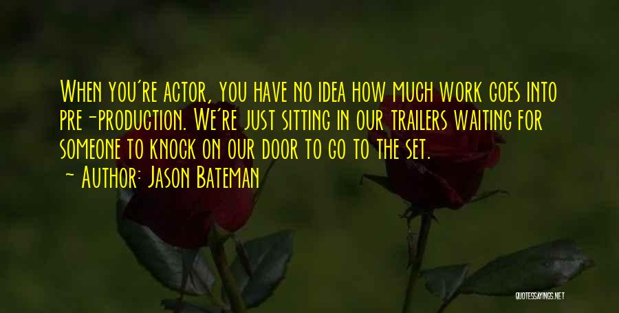 Jason Bateman Quotes: When You're Actor, You Have No Idea How Much Work Goes Into Pre-production. We're Just Sitting In Our Trailers Waiting