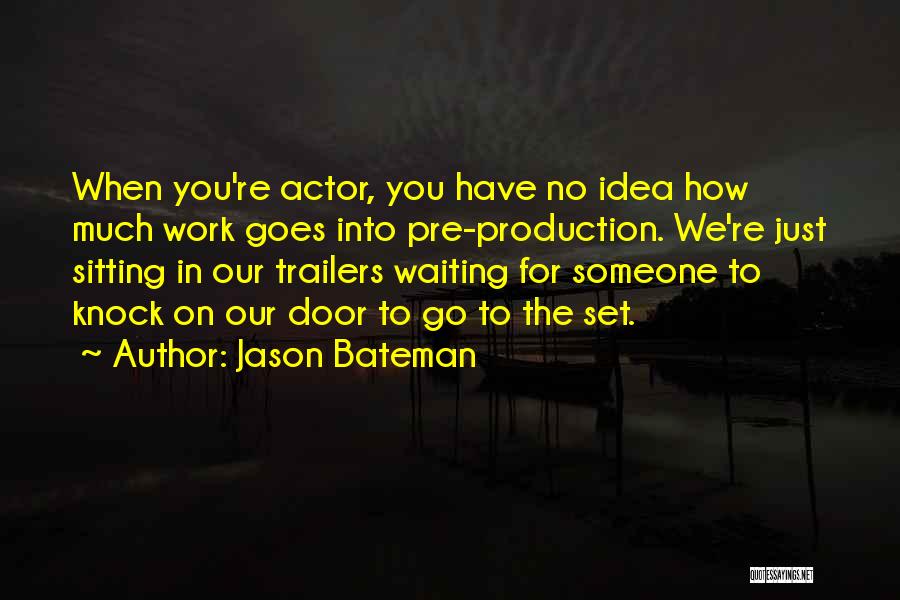 Jason Bateman Quotes: When You're Actor, You Have No Idea How Much Work Goes Into Pre-production. We're Just Sitting In Our Trailers Waiting