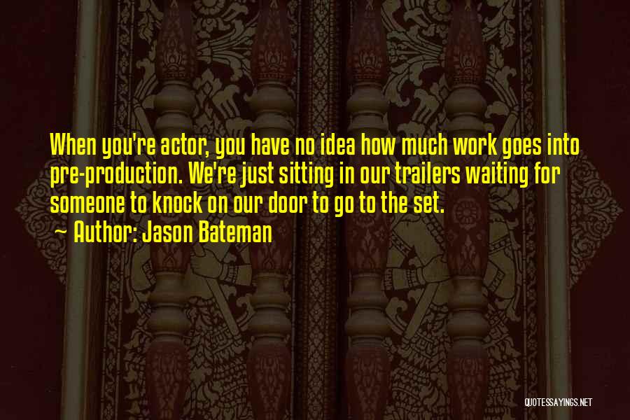 Jason Bateman Quotes: When You're Actor, You Have No Idea How Much Work Goes Into Pre-production. We're Just Sitting In Our Trailers Waiting
