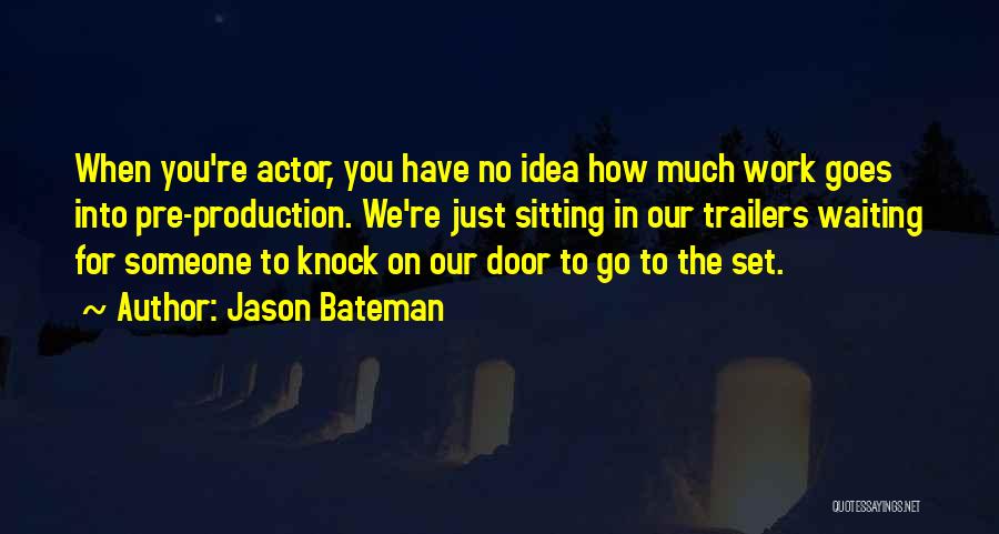 Jason Bateman Quotes: When You're Actor, You Have No Idea How Much Work Goes Into Pre-production. We're Just Sitting In Our Trailers Waiting