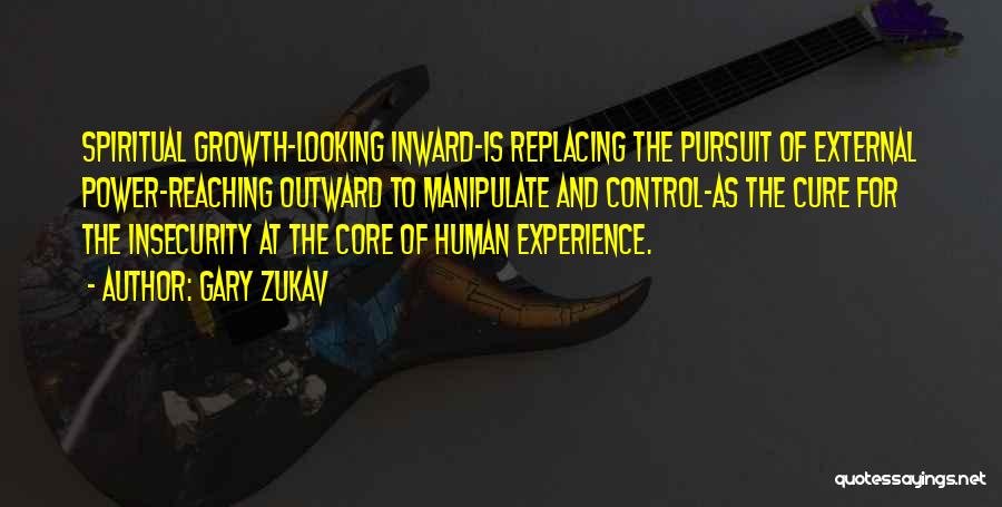 Gary Zukav Quotes: Spiritual Growth-looking Inward-is Replacing The Pursuit Of External Power-reaching Outward To Manipulate And Control-as The Cure For The Insecurity At