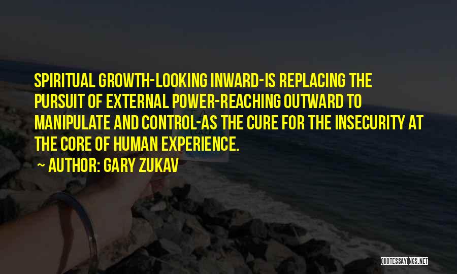 Gary Zukav Quotes: Spiritual Growth-looking Inward-is Replacing The Pursuit Of External Power-reaching Outward To Manipulate And Control-as The Cure For The Insecurity At