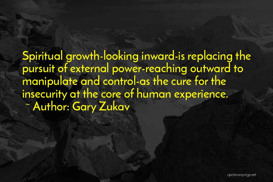 Gary Zukav Quotes: Spiritual Growth-looking Inward-is Replacing The Pursuit Of External Power-reaching Outward To Manipulate And Control-as The Cure For The Insecurity At