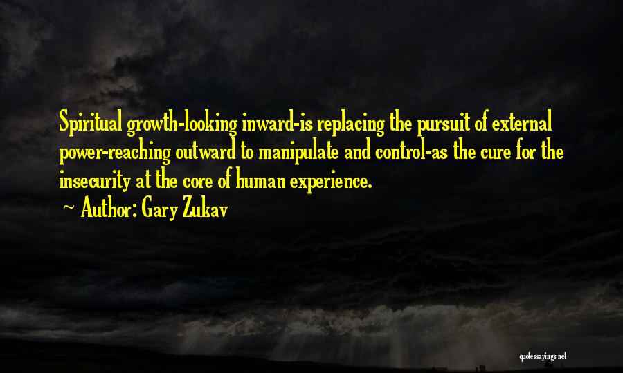 Gary Zukav Quotes: Spiritual Growth-looking Inward-is Replacing The Pursuit Of External Power-reaching Outward To Manipulate And Control-as The Cure For The Insecurity At