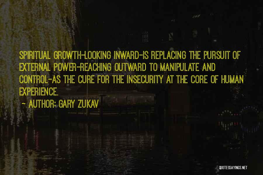 Gary Zukav Quotes: Spiritual Growth-looking Inward-is Replacing The Pursuit Of External Power-reaching Outward To Manipulate And Control-as The Cure For The Insecurity At